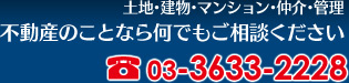 不動産のことなら何もご相談ください 土地・建物・マンション・仲介・管理　電話番号 03-3633-2228